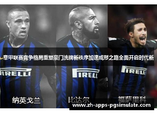 意甲联赛竞争格局重塑豪门洗牌新秩序加速成形之路全面开启时代新