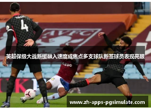 英超保级大战新援融入速度成焦点多支球队新签球员表现亮眼