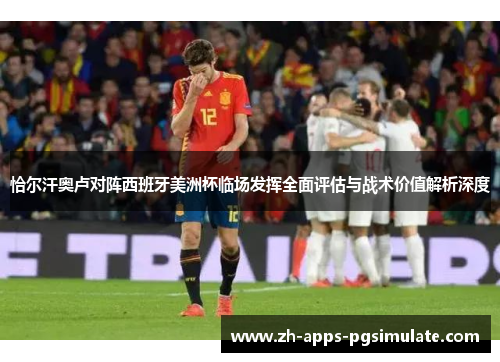 恰尔汗奥卢对阵西班牙美洲杯临场发挥全面评估与战术价值解析深度