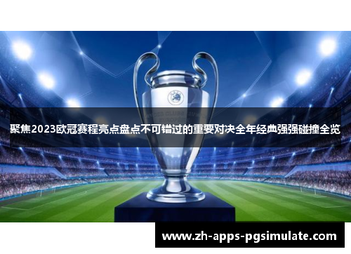 聚焦2023欧冠赛程亮点盘点不可错过的重要对决全年经典强强碰撞全览