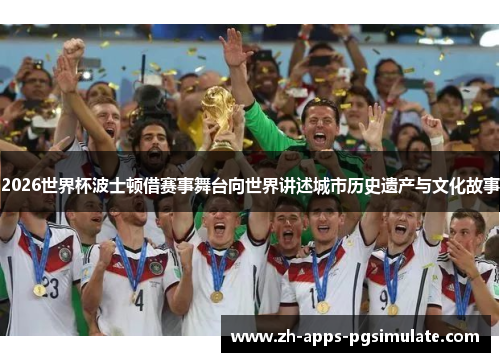 2026世界杯波士顿借赛事舞台向世界讲述城市历史遗产与文化故事