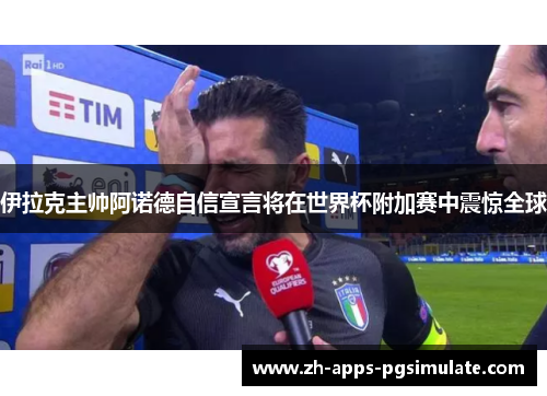 伊拉克主帅阿诺德自信宣言将在世界杯附加赛中震惊全球