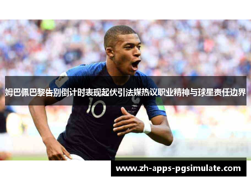 姆巴佩巴黎告别倒计时表现起伏引法媒热议职业精神与球星责任边界