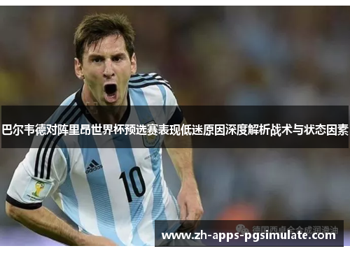 巴尔韦德对阵里昂世界杯预选赛表现低迷原因深度解析战术与状态因素