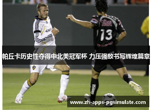 帕丘卡历史性夺得中北美冠军杯 力压强敌书写辉煌篇章