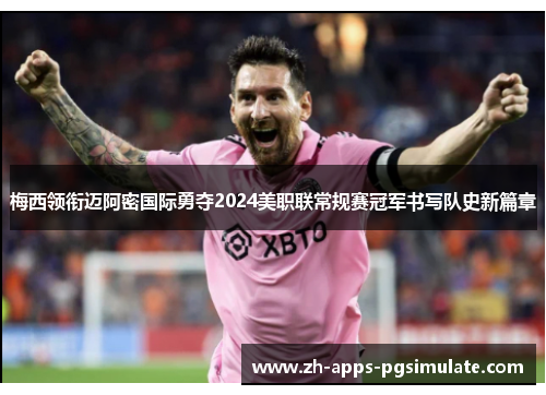 梅西领衔迈阿密国际勇夺2024美职联常规赛冠军书写队史新篇章