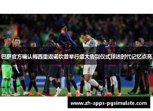 巴萨官方确认梅西重返诺坎普举行盛大告别仪式球迷时代记忆点亮