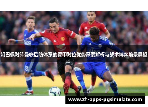 姆巴佩对阵曼联后防体系的德甲对位优势深度解析与战术博弈前景展望